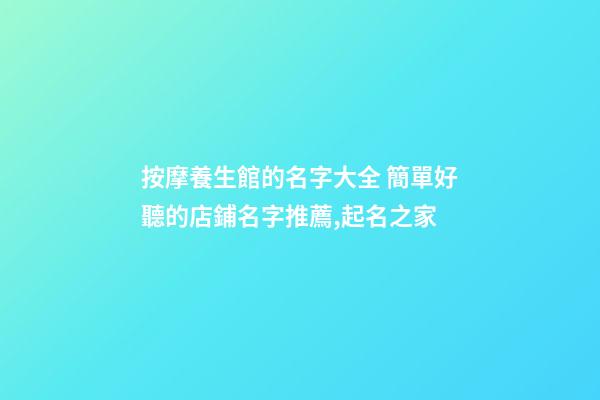 按摩養生館的名字大全 簡單好聽的店鋪名字推薦,起名之家-第1張-店鋪起名-玄機派